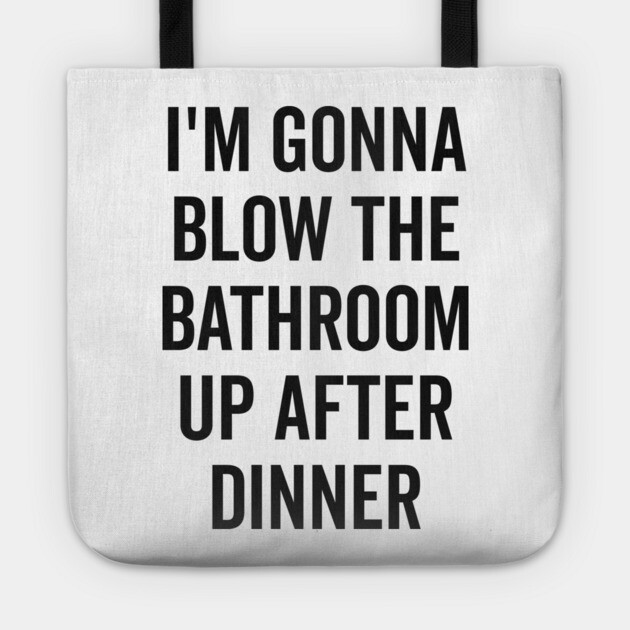 I’m Gonna Blow The Bathroom Up After Dinner Tote by Frank Ring