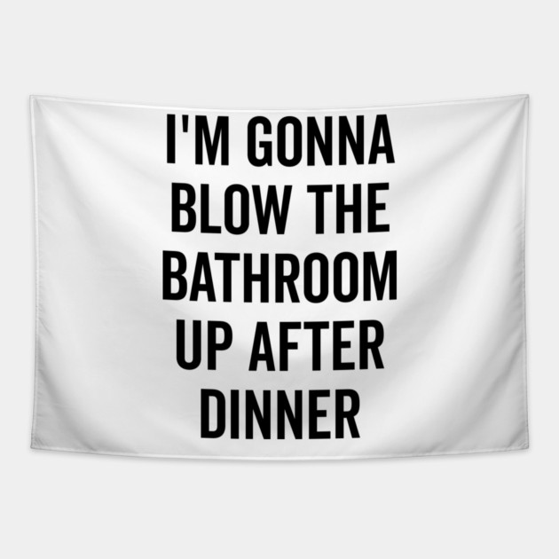 I’m Gonna Blow The Bathroom Up After Dinner Tapestry by Frank Ring