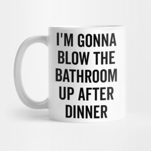 I’m Gonna Blow The Bathroom Up After Dinner Mug