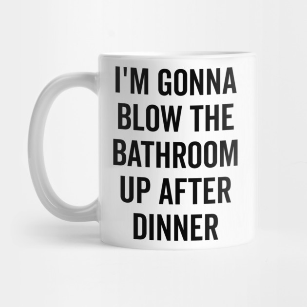 I’m Gonna Blow The Bathroom Up After Dinner by Frank Ring