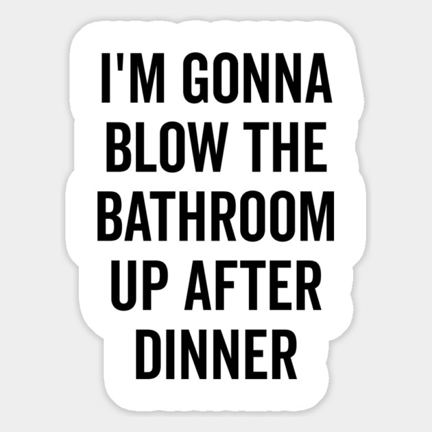 I’m Gonna Blow The Bathroom Up After Dinner Magnet by Frank Ring