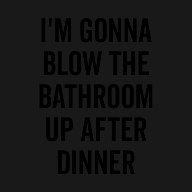 I’m Gonna Blow The Bathroom Up After Dinner by Frank Ring
