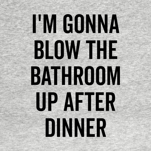 I’m Gonna Blow The Bathroom Up After Dinner by Frank Ring