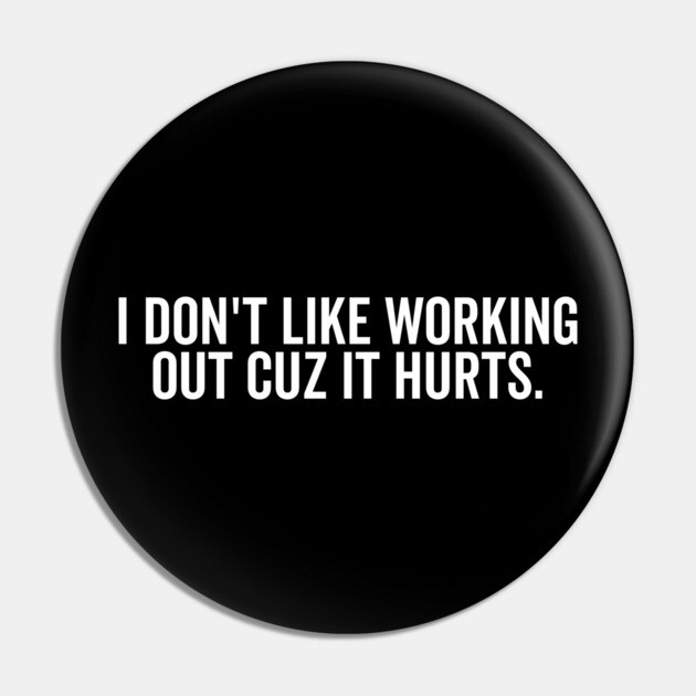 I Don’t Like Working Out Cuz It Hurts Pin by Frank Ring