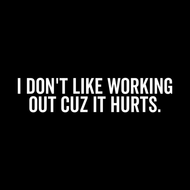 I Don’t Like Working Out Cuz It Hurts by Frank Ring