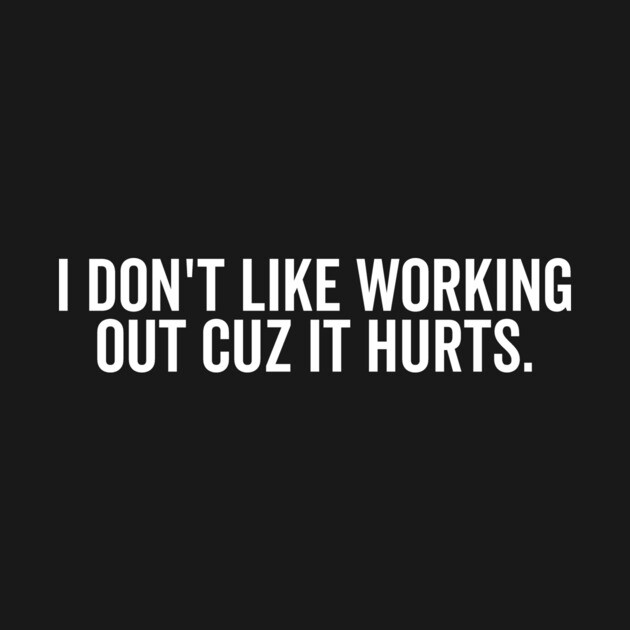 I Don’t Like Working Out Cuz It Hurts by Frank Ring