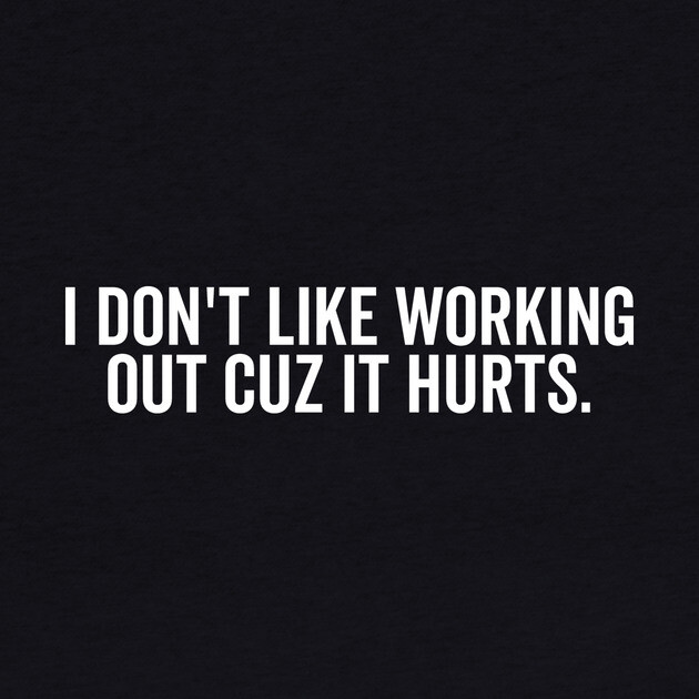 I Don’t Like Working Out Cuz It Hurts by Frank Ring