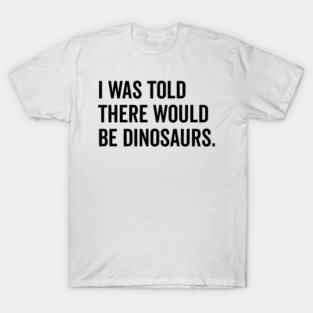 I Was Told There Would Be Dinosaurs T-Shirt