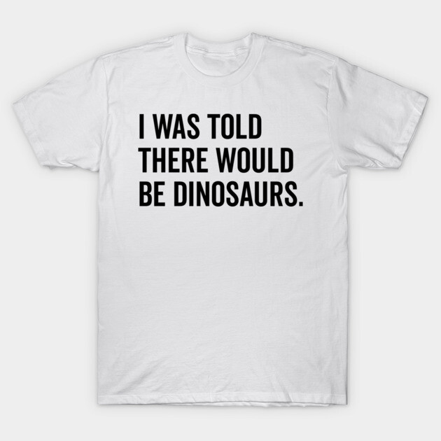 I Was Told There Would Be Dinosaurs T-Shirt by Frank Ring