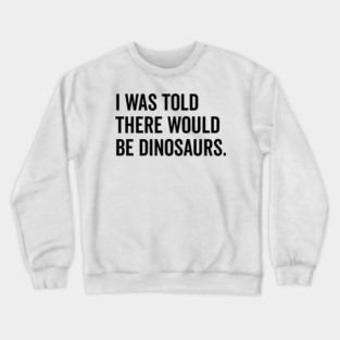 I Was Told There Would Be Dinosaurs Crewneck Sweatshirt