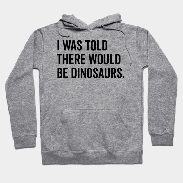 I Was Told There Would Be Dinosaurs Hoodie by Frank Ring