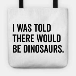 I Was Told There Would Be Dinosaurs Tote