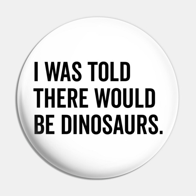 I Was Told There Would Be Dinosaurs Pin by Frank Ring