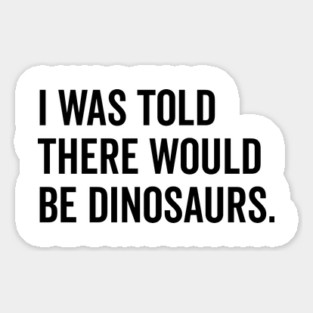 I Was Told There Would Be Dinosaurs Magnet