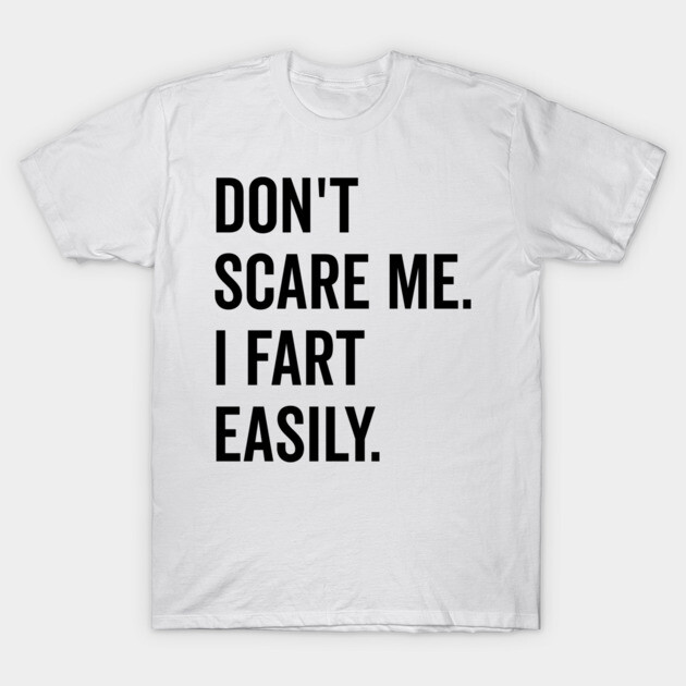 Don’t Scare Me I Fart Easily T-Shirt by Frank Ring