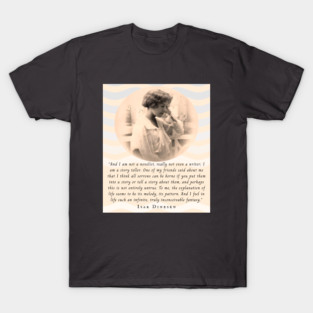 Isak Dinesen quote: And I am not a novelist, really not even a writer; I am a story teller. One of my friends said about me that I think all sorrows can be borne if you put them into a story or tell a story about them, T-Shirt
