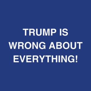 TRUMP IS WRONG ABOUT EVERYTHING! Hat