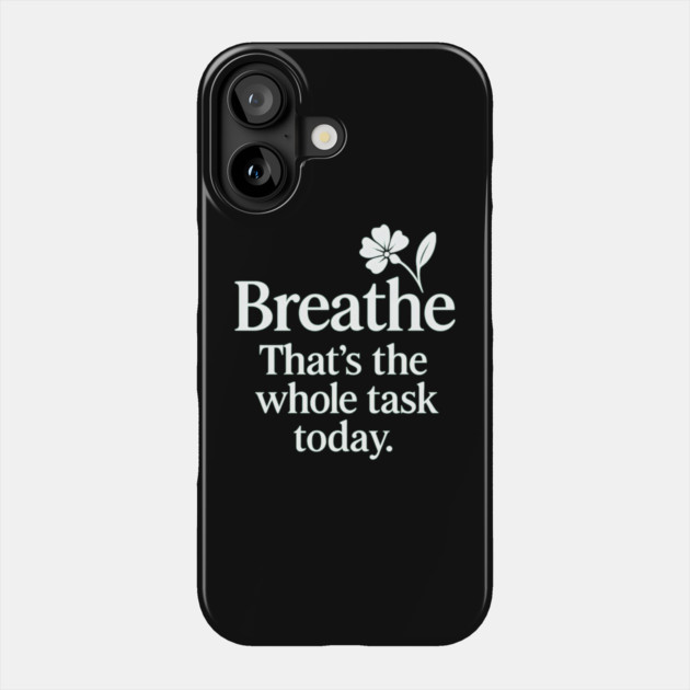 Breathe That's The Whole Task Today Phone Case by Koraful