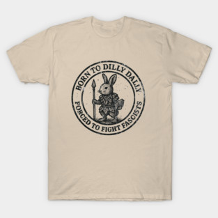 BORN TO DILLY DALLY FORCED TO FIGHT FASCISTS T-Shirt