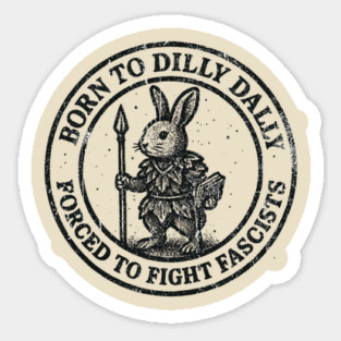 BORN TO DILLY DALLY FORCED TO FIGHT FASCISTS Sticker