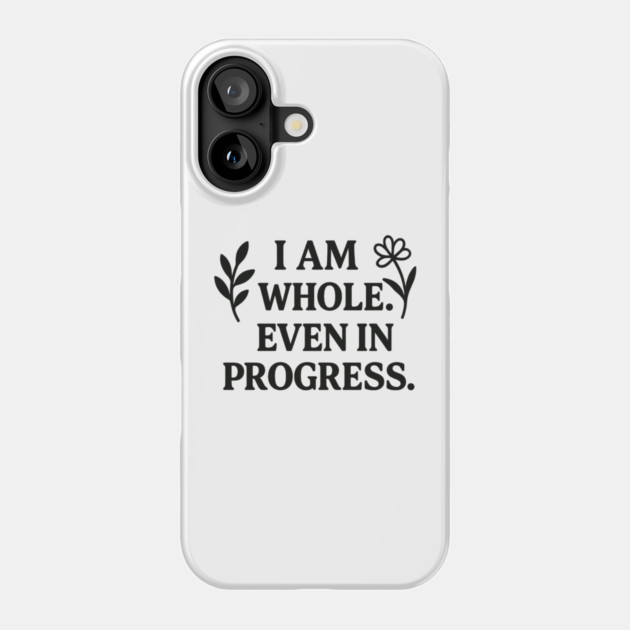 I am Whole. Even In Progress Phone Case by Koraful