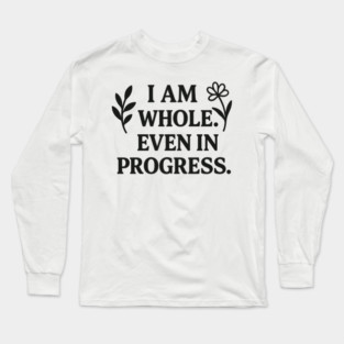 I am Whole. Even In Progress Long Sleeve T-Shirt