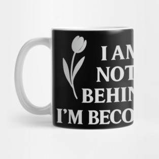 I Am Not Behind. I Am Becoming Mug