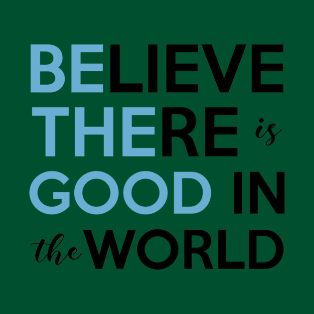 Be The Good, Believe there is Good in the World by casualteesinc