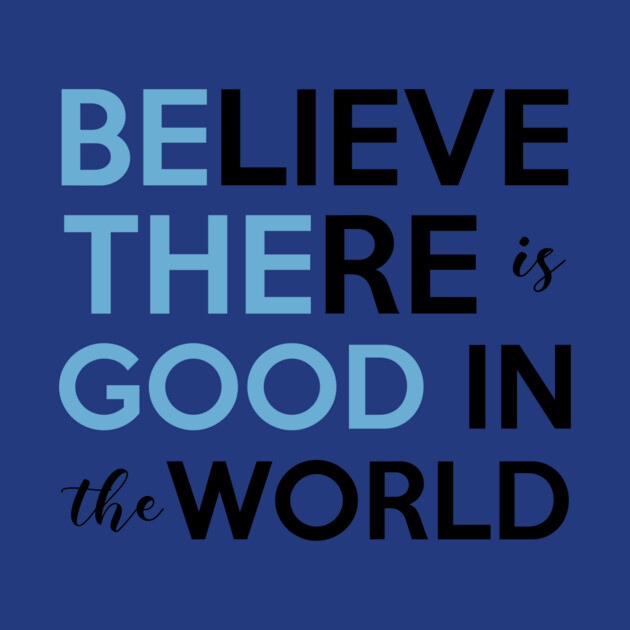 Be The Good, Believe there is Good in the World by casualteesinc