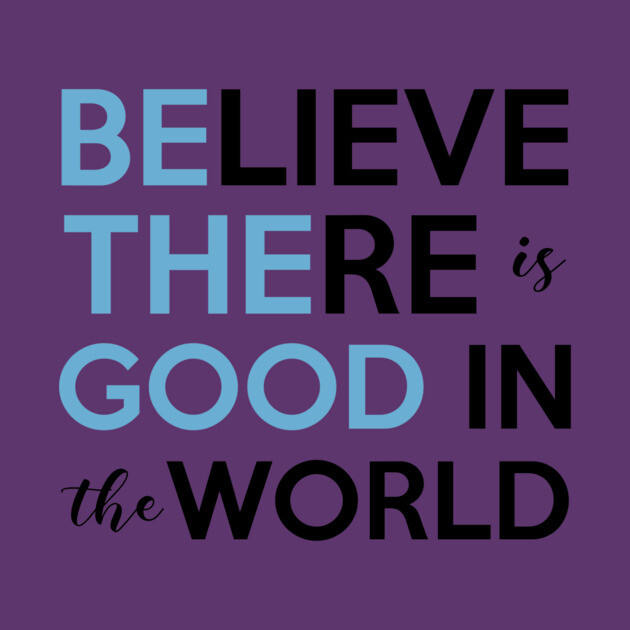 Be The Good, Believe there is Good in the World by casualteesinc