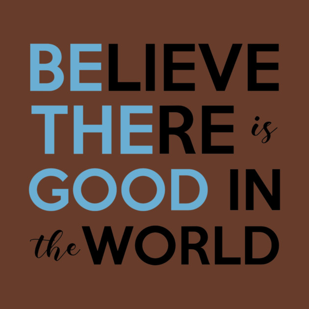 Be The Good, Believe there is Good in the World by casualteesinc
