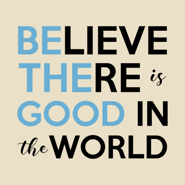 Be The Good, Believe there is Good in the World by casualteesinc