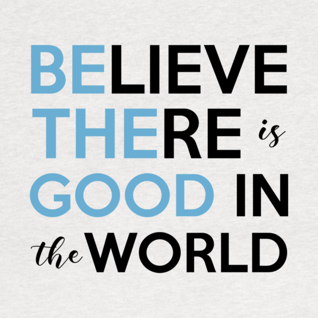 Be The Good, Believe there is Good in the World by casualteesinc