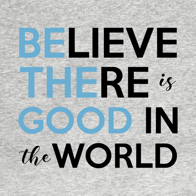 Be The Good, Believe there is Good in the World by casualteesinc