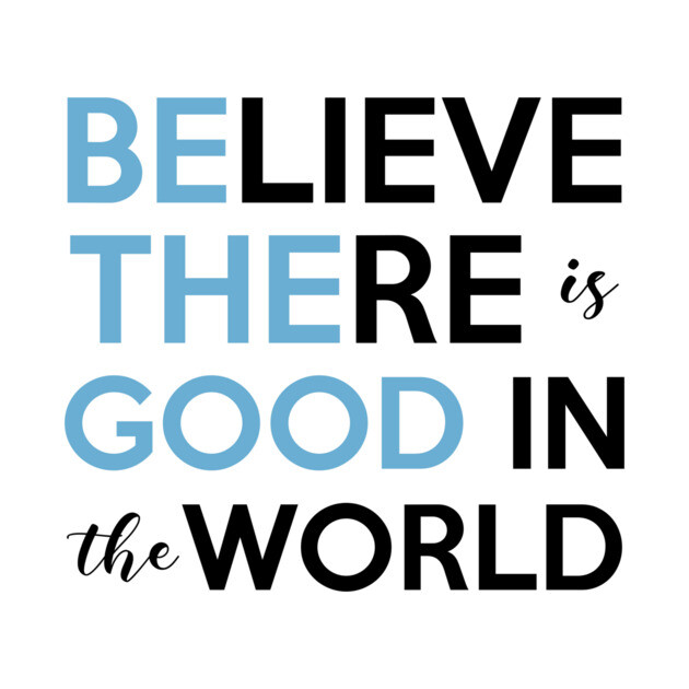Be The Good, Believe there is Good in the World by casualteesinc