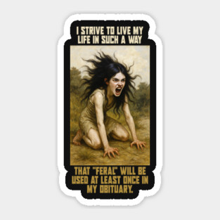 I strive to live my life in such a way that feral will be used at least once in my obituary. Sticker