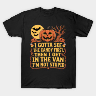 I Gotta See The Candy First -I Get In The Van I'M Not Stupid T-Shirt