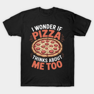 I Wonder If Pizza Thinks About Me Too Dough Crust T-Shirt