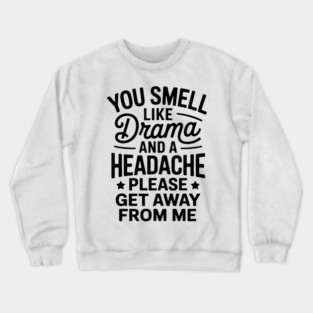 you smell like drama and a headache please get away from me Crewneck Sweatshirt