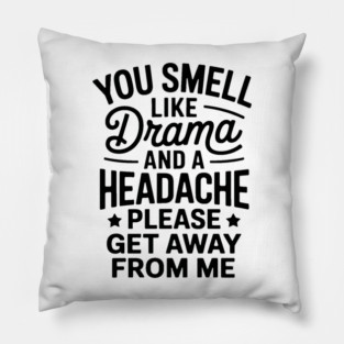 you smell like drama and a headache please get away from me Pillow