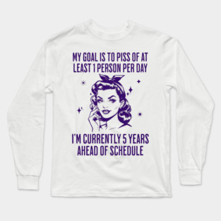 My Goal Is To Piss Off At Least 1 Person Per Day, funny snarky design Long Sleeve T-Shirt