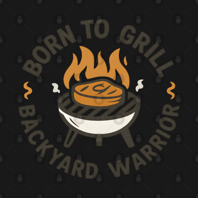 Born to Grill Backyard Warrior - Funny BBQ Design for Grill Masters & Meat Lovers by WarFX Designs