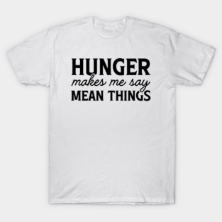 Hunger Makes Me Say Mean Things - Funny Hungry T-Shirt