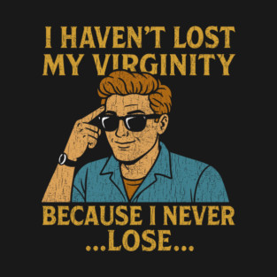 I Haven't Lost My Virginity Because I Never Lose Cheeky Adult Humor T-Shirt