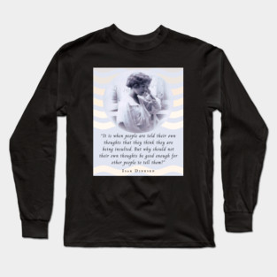 Isak Dinesen quote: It is when people are told their own thoughts that they think they are being insulted. But why should not their own thoughts be good enough for other people to tell them? Long Sleeve T-Shirt