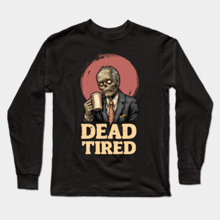 Dead Tired - Zombie Coffee Addict Office Life Long Sleeve T-Shirt