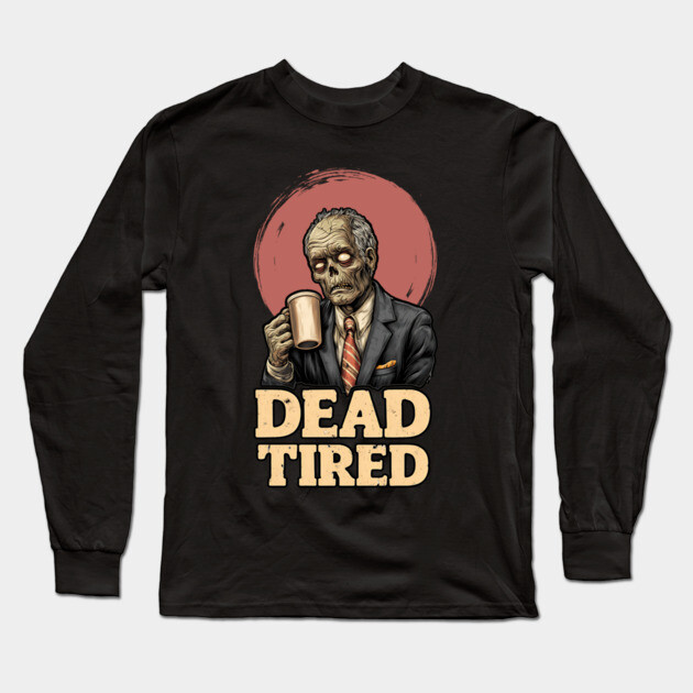 Dead Tired - Zombie Coffee Addict Office Life Long Sleeve T-Shirt by TuncGK