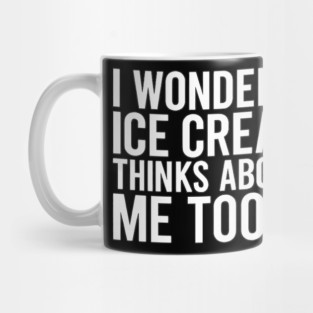 I Wonder If Ice Cream Thinks About Me Too Mug