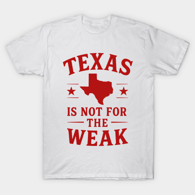 Texas is not for the Weak, Proud Texan T-Shirt by logiamerch