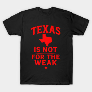 Texas is not for the Weak, Proud Texan T-Shirt